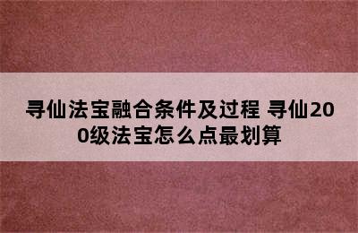 寻仙法宝融合条件及过程 寻仙200级法宝怎么点最划算